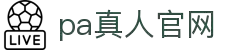 PA真人官网入口 - 安全正规真人娱乐平台